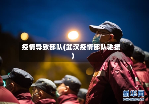 疫情导致部队(武汉疫情部队驰援)