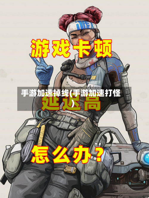 手游加速掉线(手游加速打怪)-第2张图片