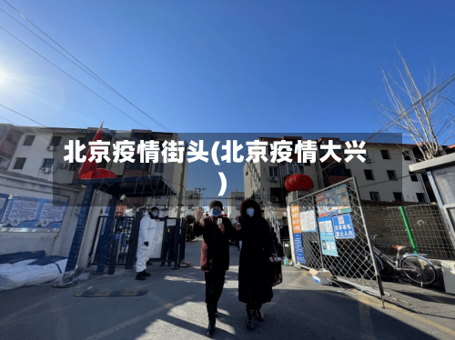 北京疫情街头(北京疫情大兴)-第3张图片
