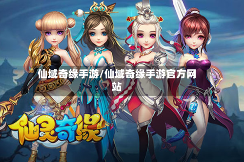 仙域奇缘手游/仙域奇缘手游官方网站
