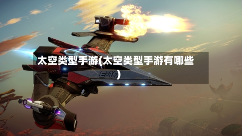 太空类型手游(太空类型手游有哪些)