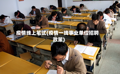 疫情线上笔试(疫情一线事业单位招聘政策)
