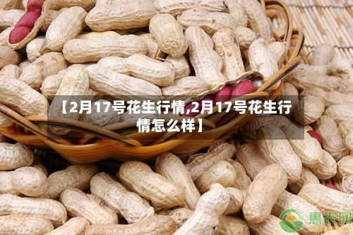 【2月17号花生行情,2月17号花生行情怎么样】