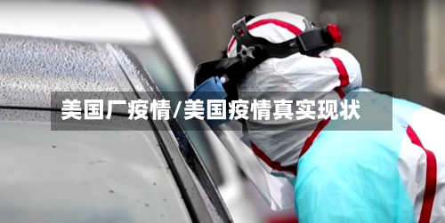 美国厂疫情/美国疫情真实现状