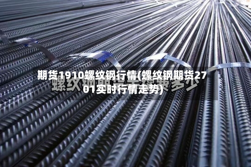 期货1910螺纹钢行情(螺纹钢期货2701实时行情走势)