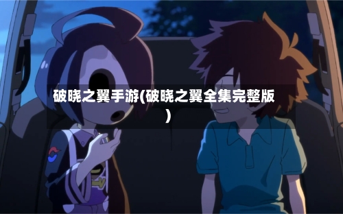 破晓之翼手游(破晓之翼全集完整版)-第2张图片