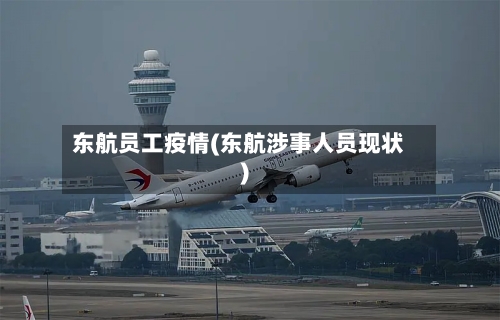 东航员工疫情(东航涉事人员现状)
