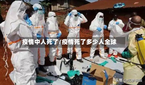 疫情中人死了/疫情死了多少人全球-第3张图片