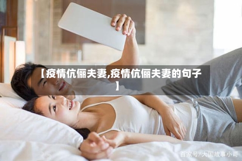 【疫情伉俪夫妻,疫情伉俪夫妻的句子】