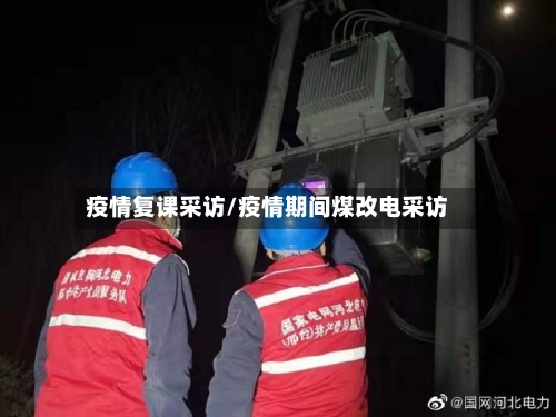 疫情复课采访/疫情期间煤改电采访