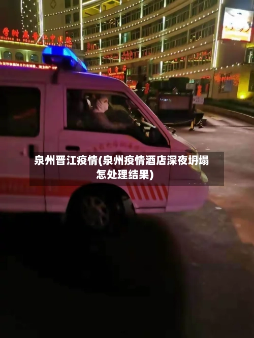 泉州晋江疫情(泉州疫情酒店深夜坍塌怎处理结果)-第2张图片