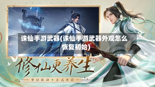 诛仙手游武器(诛仙手游武器外观怎么恢复初始)
