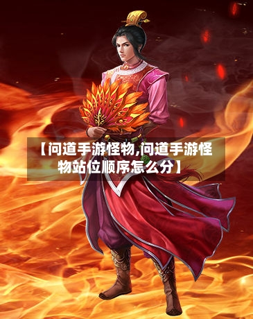 【问道手游怪物,问道手游怪物站位顺序怎么分】-第3张图片