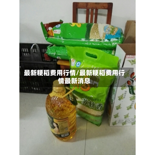 最新粳稻费用行情/最新粳稻费用行情最新消息-第2张图片