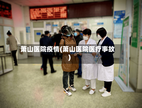 萧山医院疫情(萧山医院医疗事故)-第2张图片