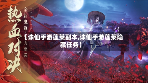 【诛仙手游蓬莱副本,诛仙手游蓬莱隐藏任务】-第2张图片