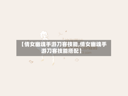 【倩女幽魂手游刀客技能,倩女幽魂手游刀客技能搭配】-第2张图片