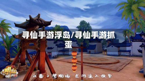 寻仙手游浮岛/寻仙手游抓蛋