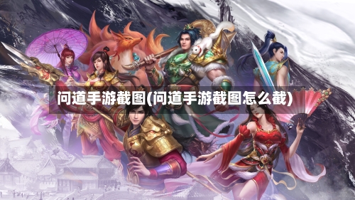 问道手游截图(问道手游截图怎么截)