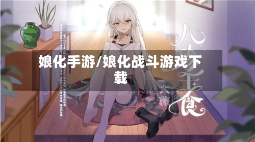 娘化手游/娘化战斗游戏下载