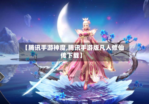 【腾讯手游神魔,腾讯手游版凡人修仙传下载】-第3张图片