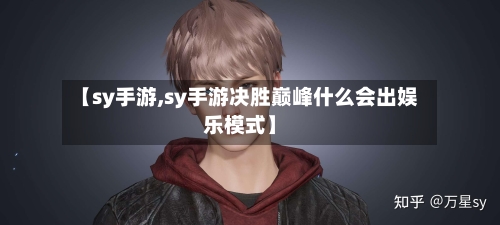 【sy手游,sy手游决胜巅峰什么会出娱乐模式】