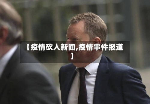 【疫情砍人新闻,疫情事件报道】