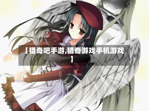 【猎奇吧手游,猎奇游戏手机游戏】
