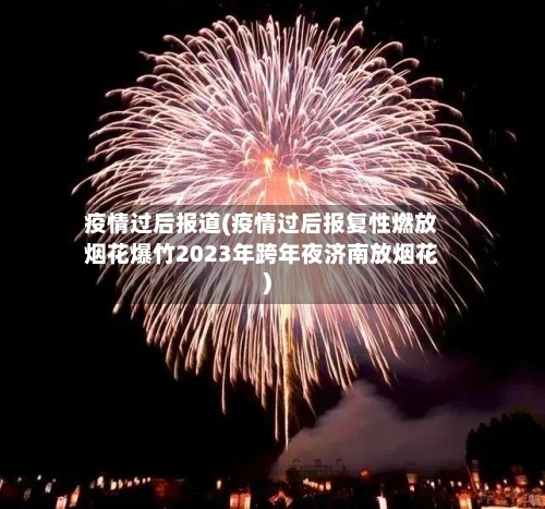 疫情过后报道(疫情过后报复性燃放烟花爆竹2023年跨年夜济南放烟花)