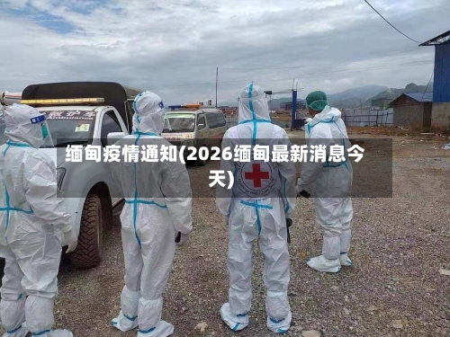缅甸疫情通知(2026缅甸最新消息今天)-第2张图片