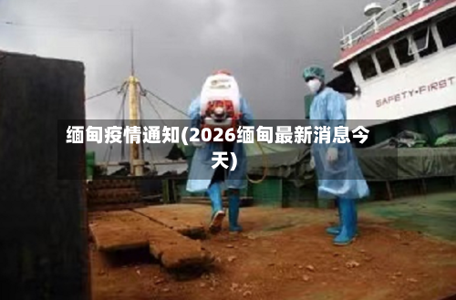 缅甸疫情通知(2026缅甸最新消息今天)
