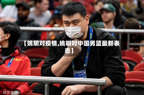 【姚明对疫情,姚明对中国男篮最新表态】-第3张图片
