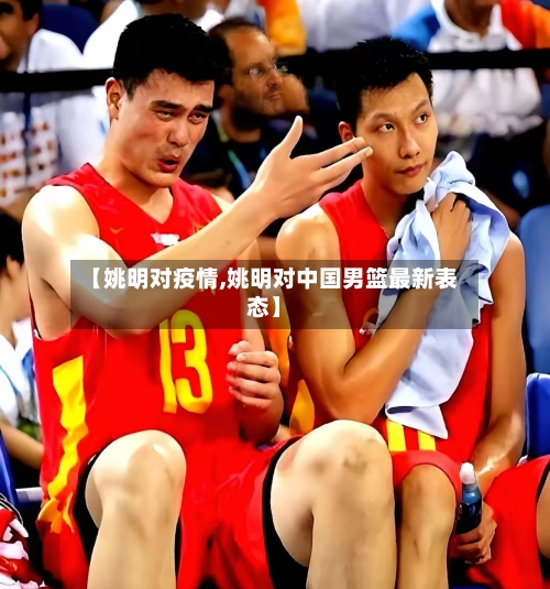 【姚明对疫情,姚明对中国男篮最新表态】