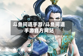斗鱼问道手游/斗鱼问道手游官方网站-第3张图片