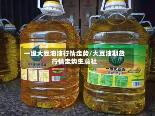 一级大豆油油行情走势/大豆油期货行情走势生意社