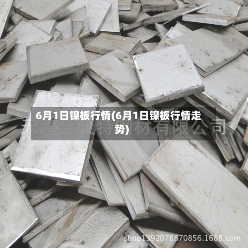 6月1日镍板行情(6月1日镍板行情走势)-第2张图片