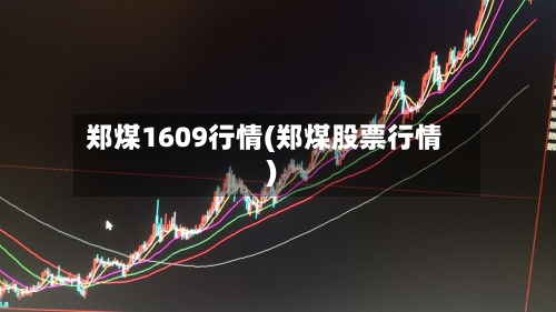 郑煤1609行情(郑煤股票行情)