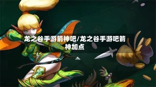 龙之谷手游箭神吧/龙之谷手游吧箭神加点