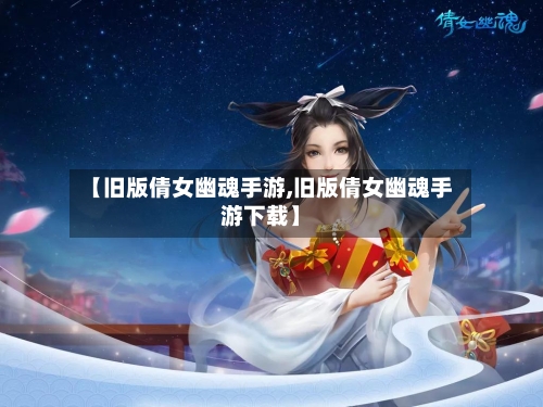 【旧版倩女幽魂手游,旧版倩女幽魂手游下载】-第2张图片