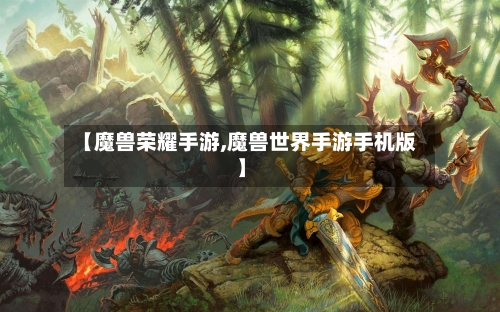 【魔兽荣耀手游,魔兽世界手游手机版】-第3张图片