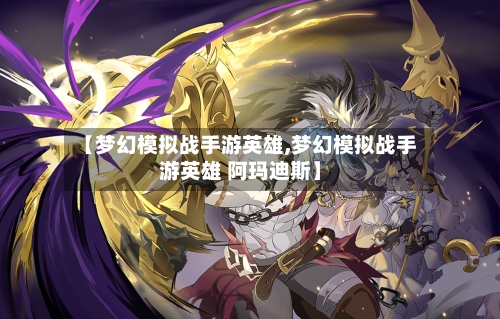 【梦幻模拟战手游英雄,梦幻模拟战手游英雄 阿玛迪斯】-第3张图片