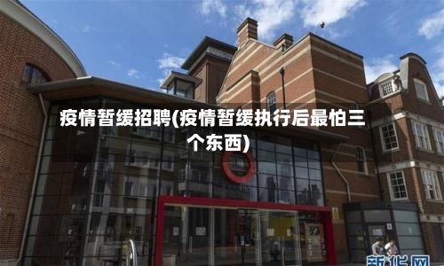 疫情暂缓招聘(疫情暂缓执行后最怕三个东西)