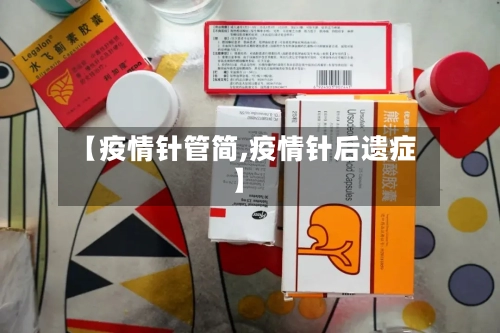 【疫情针管简,疫情针后遗症】-第2张图片