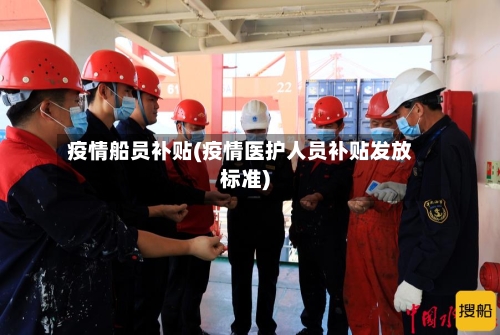 疫情船员补贴(疫情医护人员补贴发放标准)