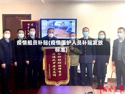 疫情船员补贴(疫情医护人员补贴发放标准)-第3张图片