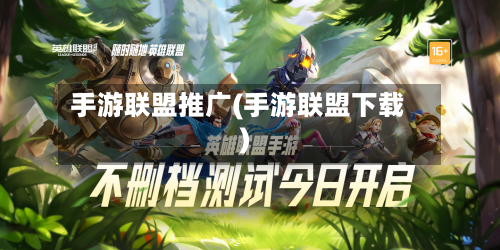 手游联盟推广(手游联盟下载)