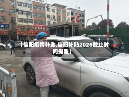 【信阳疫情补助,信阳补贴2026截止时间提醒】
