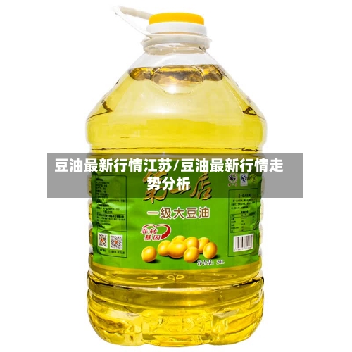 豆油最新行情江苏/豆油最新行情走势分析-第2张图片