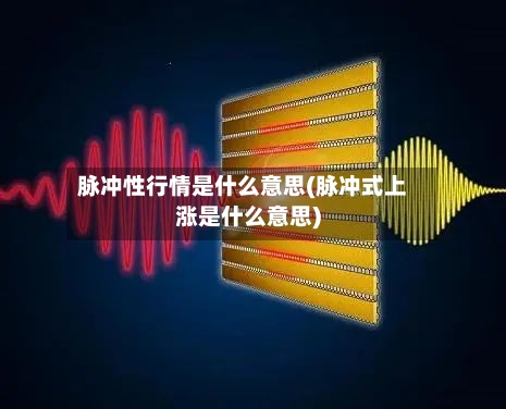 脉冲性行情是什么意思(脉冲式上涨是什么意思)-第2张图片