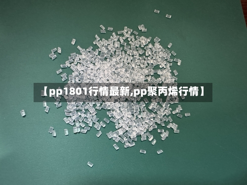 【pp1801行情最新,pp聚丙烯行情】